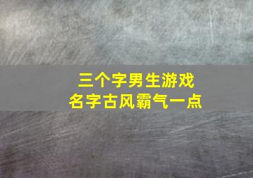 三个字男生游戏名字古风霸气一点