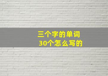 三个字的单词30个怎么写的