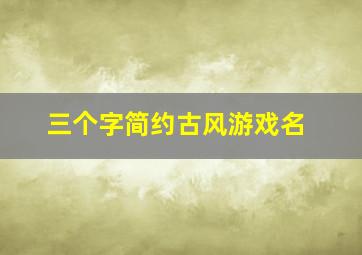 三个字简约古风游戏名