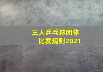 三人乒乓球团体比赛规则2021