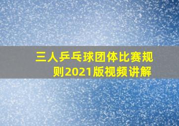 三人乒乓球团体比赛规则2021版视频讲解