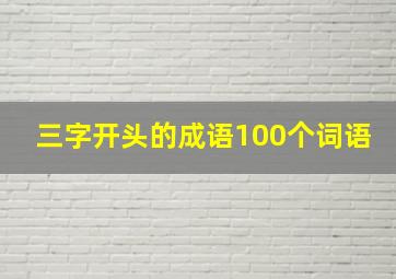 三字开头的成语100个词语