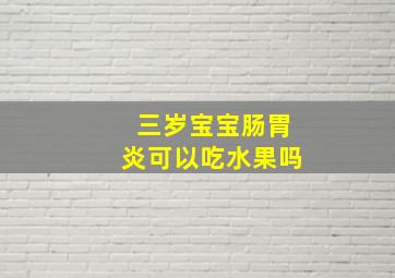 三岁宝宝肠胃炎可以吃水果吗