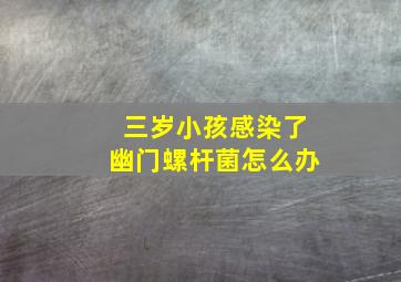 三岁小孩感染了幽门螺杆菌怎么办