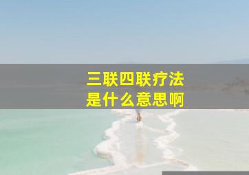 三联四联疗法是什么意思啊