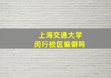 上海交通大学闵行校区偏僻吗