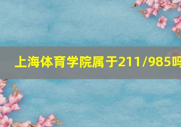 上海体育学院属于211/985吗