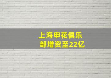 上海申花俱乐部增资至22亿