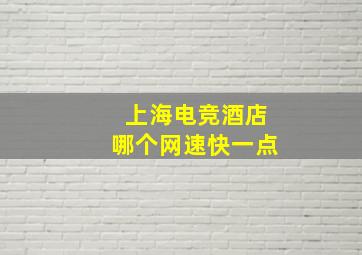 上海电竞酒店哪个网速快一点