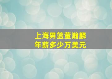 上海男篮董瀚麟年薪多少万美元