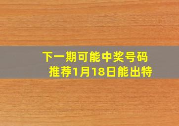 下一期可能中奖号码推荐1月18日能出特