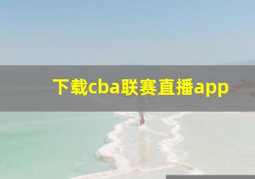 下载cba联赛直播app