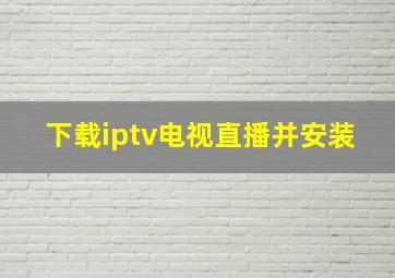 下载iptv电视直播并安装