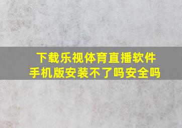 下载乐视体育直播软件手机版安装不了吗安全吗