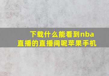 下载什么能看到nba直播的直播间呢苹果手机