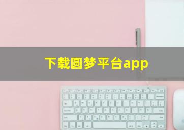 下载圆梦平台app