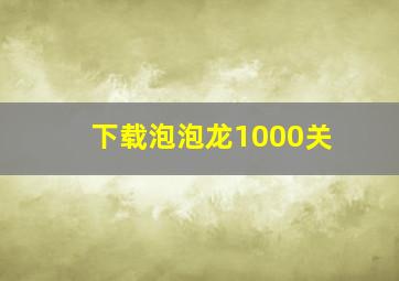 下载泡泡龙1000关