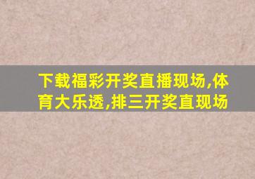 下载福彩开奖直播现场,体育大乐透,排三开奖直现场