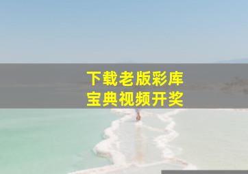 下载老版彩库宝典视频开奖