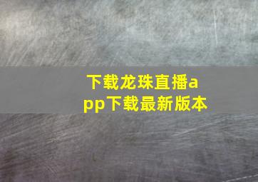 下载龙珠直播app下载最新版本