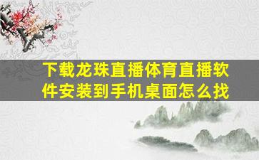 下载龙珠直播体育直播软件安装到手机桌面怎么找