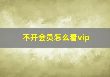 不开会员怎么看vip