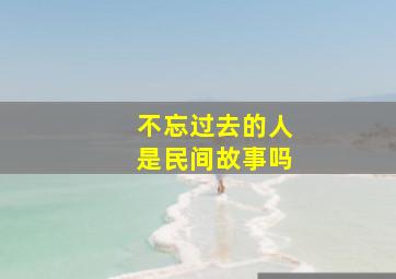 不忘过去的人是民间故事吗