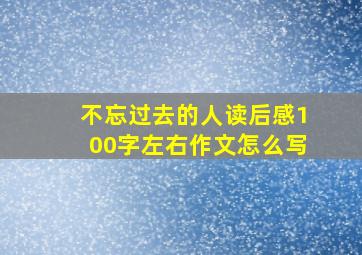 不忘过去的人读后感100字左右作文怎么写