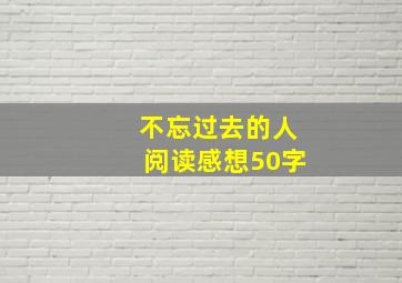 不忘过去的人阅读感想50字