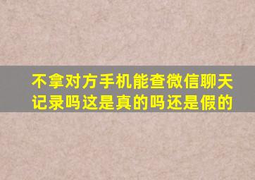 不拿对方手机能查微信聊天记录吗这是真的吗还是假的