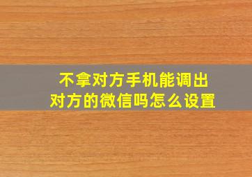 不拿对方手机能调出对方的微信吗怎么设置