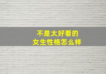 不是太好看的女生性格怎么样