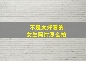 不是太好看的女生照片怎么拍