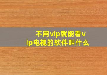 不用vip就能看vip电视的软件叫什么