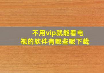 不用vip就能看电视的软件有哪些呢下载