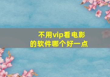 不用vip看电影的软件哪个好一点