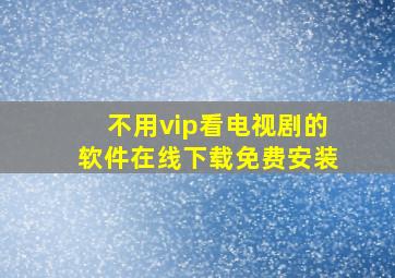 不用vip看电视剧的软件在线下载免费安装