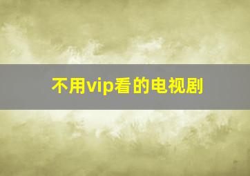 不用vip看的电视剧