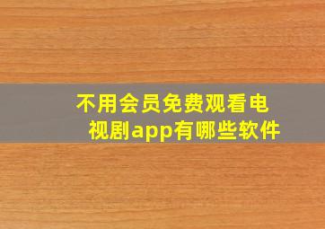 不用会员免费观看电视剧app有哪些软件