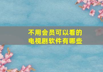 不用会员可以看的电视剧软件有哪些