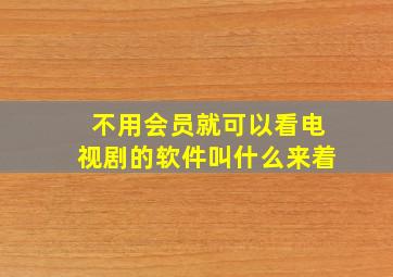 不用会员就可以看电视剧的软件叫什么来着