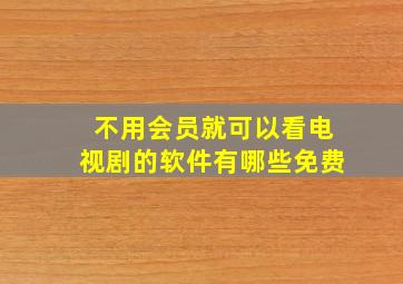 不用会员就可以看电视剧的软件有哪些免费