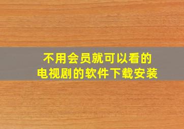 不用会员就可以看的电视剧的软件下载安装