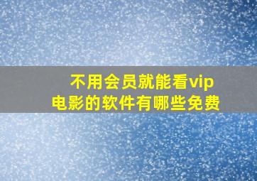 不用会员就能看vip电影的软件有哪些免费