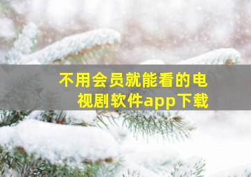 不用会员就能看的电视剧软件app下载