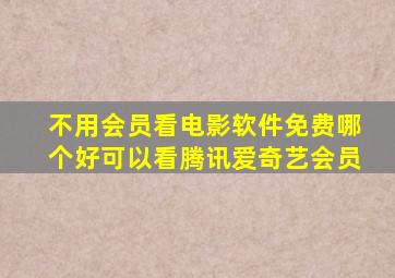 不用会员看电影软件免费哪个好可以看腾讯爱奇艺会员