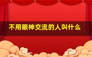 不用眼神交流的人叫什么