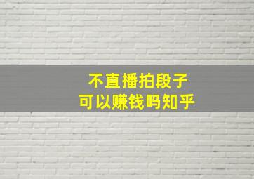 不直播拍段子可以赚钱吗知乎