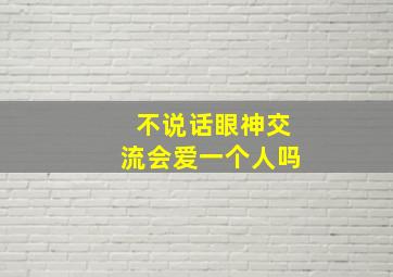 不说话眼神交流会爱一个人吗