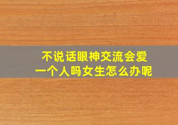 不说话眼神交流会爱一个人吗女生怎么办呢